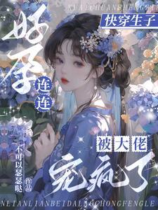 快穿生子无嗣大佬们宠我如命 笔趣阁