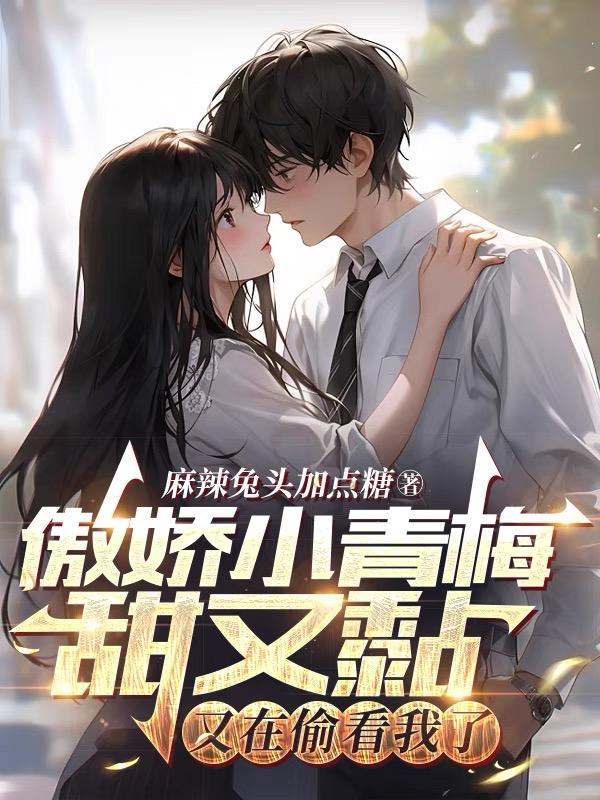 傲娇小青梅甜又黏又在偷看我了省略情节