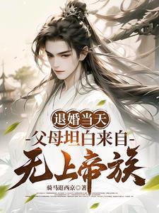 退婚当天父母坦白来自无上帝族全集